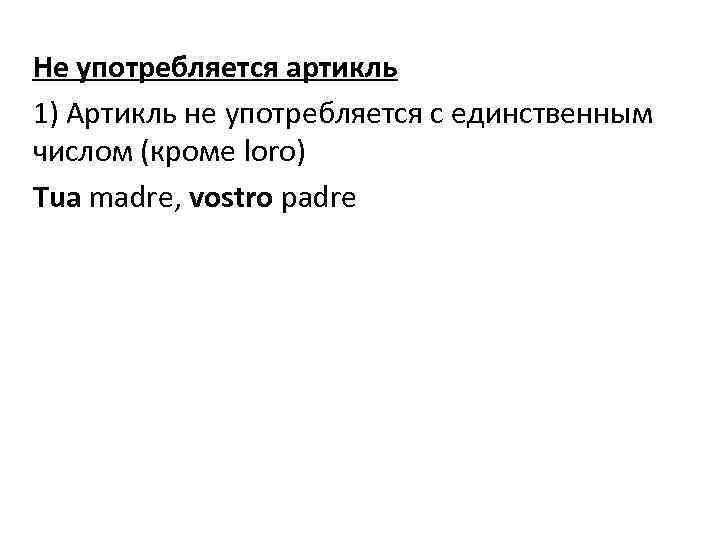 Не употребляется артикль 1) Артикль не употребляется с единственным числом (кроме loro) Tua madre,