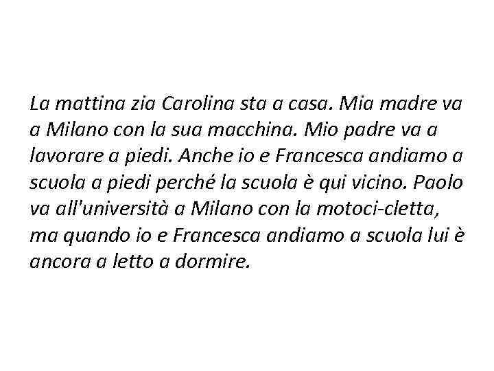 La mattina zia Carolina sta a casa. Mia madre va a Milano con la