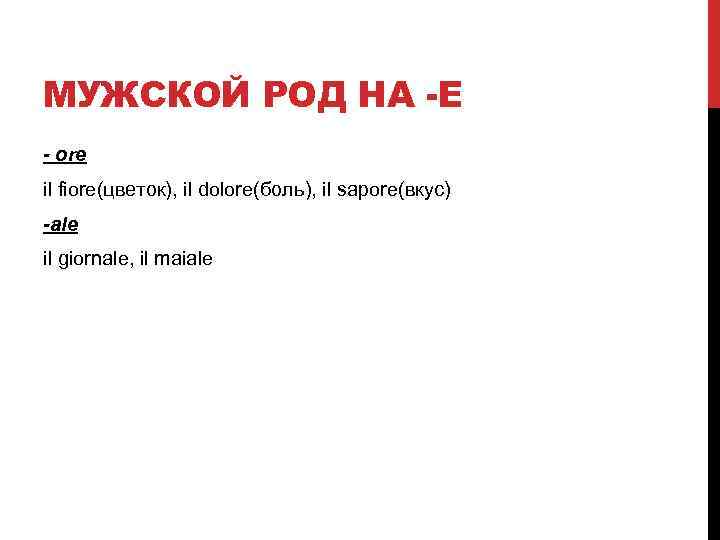 МУЖСКОЙ РОД НА -E - ore il fiore(цветок), il dolore(боль), il sapore(вкус) -ale il