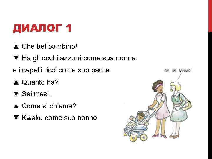 ДИАЛОГ 1 ▲ Che bel bambino! ▼ Ha gli occhi azzurri come sua nonna
