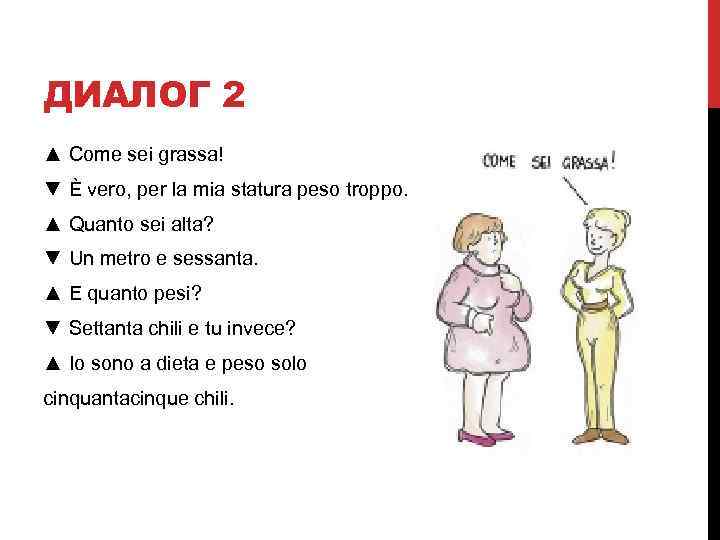 ДИАЛОГ 2 ▲ Come sei grassa! ▼ È vero, per la mia statura peso