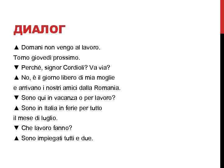 ДИАЛОГ ▲ Domani non vengo al lavoro. Torno giovedì prossimo. ▼ Perché, signor Cordioli?