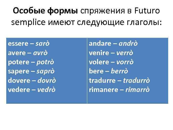 Особые формы спряжения в Futuro semplice имеют следующие глаголы: essere – sarò avere –