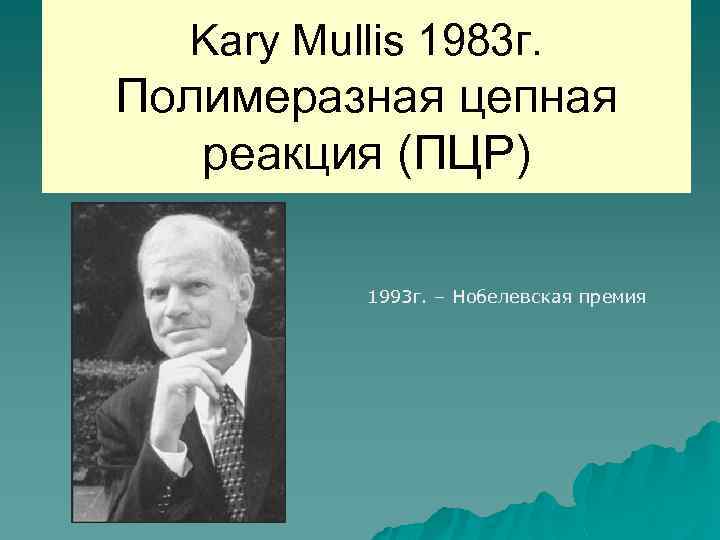 Kary Mullis 1983 г. Полимеразная цепная реакция (ПЦР) 1993 г. – Нобелевская премия 