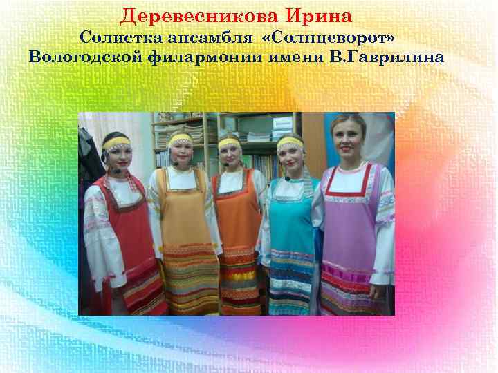 Деревесникова Ирина Солистка ансамбля «Солнцеворот» Вологодской филармонии имени В. Гаврилина 