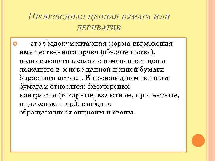 ПРОИЗВОДНАЯ ЦЕННАЯ БУМАГА ИЛИ ДЕРИВАТИВ — это бездокументарная форма выражения имущественного права (обязательства), возникающего