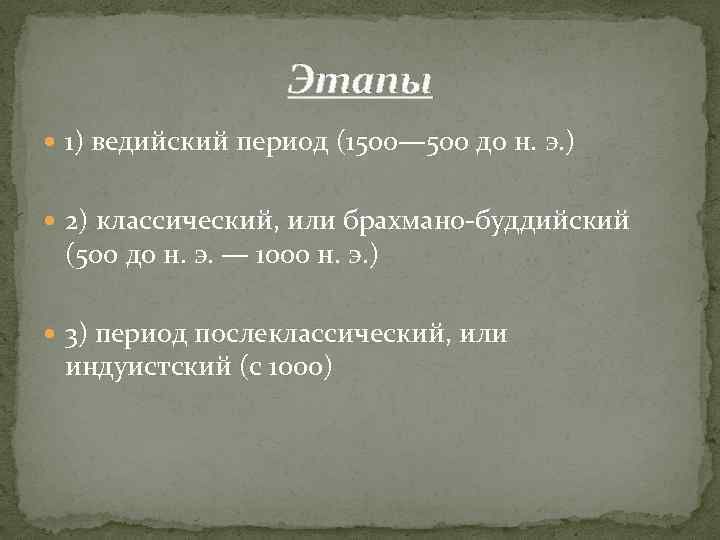 Этапы 1) ведийский период (1500— 500 до н. э. ) 2) классический, или брахмано-буддийский