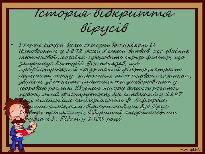 Історія відкриття вірусів • Уперше віруси були описані ботаніком Д. Івановським у 1892 році.