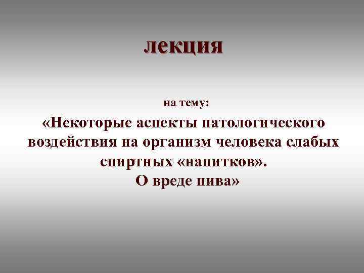 лекция на тему: «Некоторые аспекты патологического воздействия на организм человека слабых спиртных «напитков» .