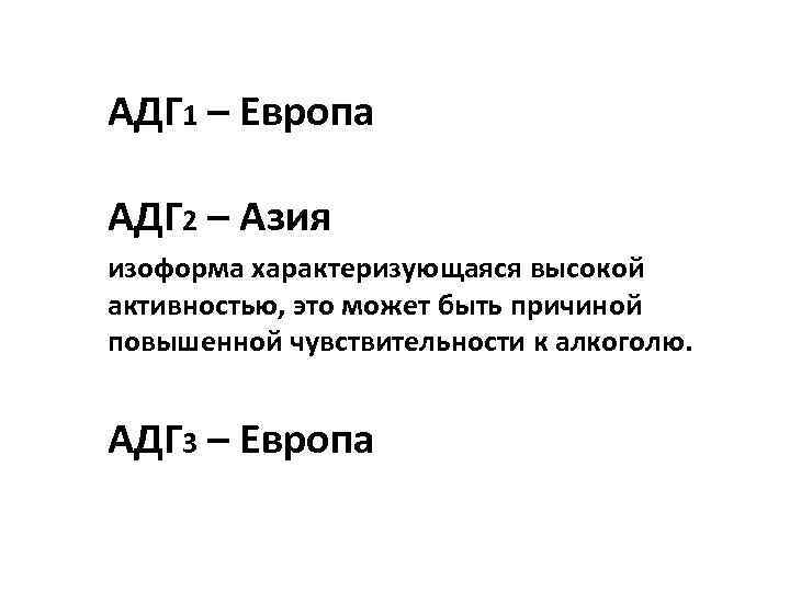 АДГ 1 – Европа АДГ 2 – Азия изоформа характеризующаяся высокой активностью, это может