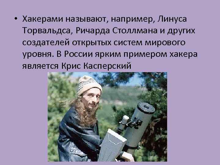  • Хакерами называют, например, Линуса Торвальдса, Ричарда Столлмана и других создателей открытых систем