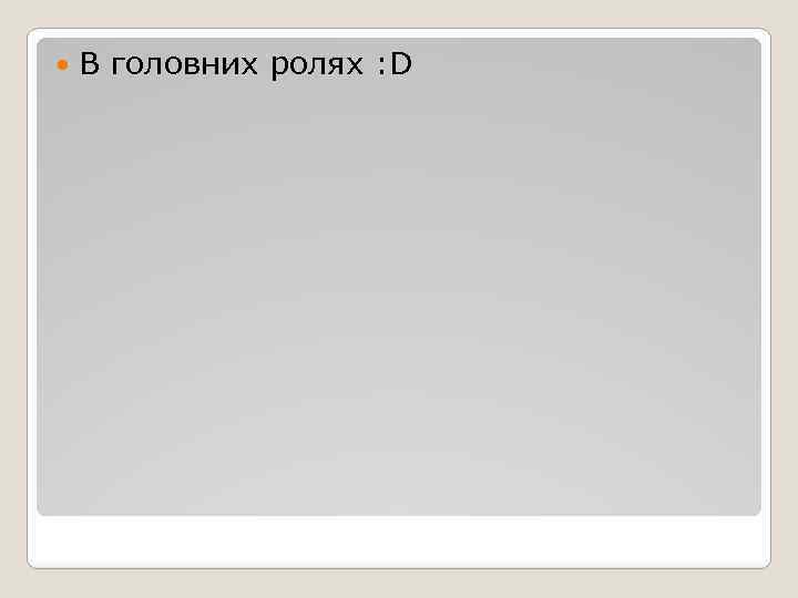  В головних ролях : D 