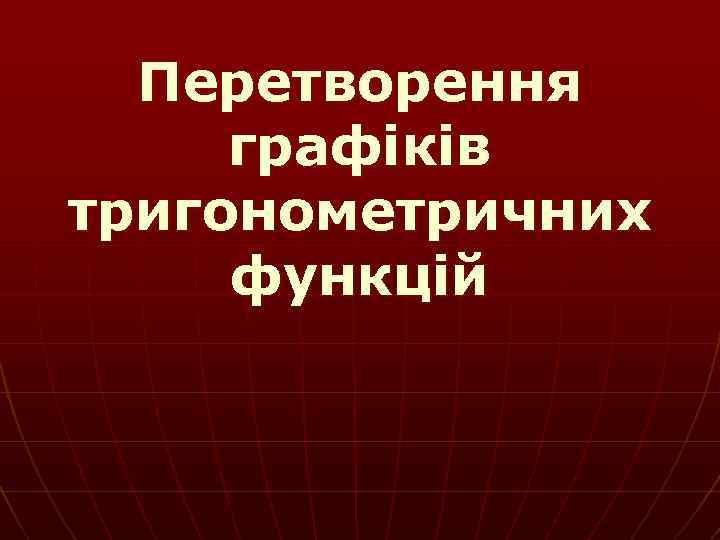 Перетворення графіків тригонометричних функцій 