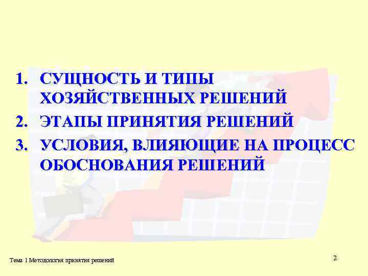 1. СУЩНОСТЬ И ТИПЫ ХОЗЯЙСТВЕННЫХ РЕШЕНИЙ 2. ЭТАПЫ ПРИНЯТИЯ РЕШЕНИЙ 3. УСЛОВИЯ, ВЛИЯЮЩИЕ НА