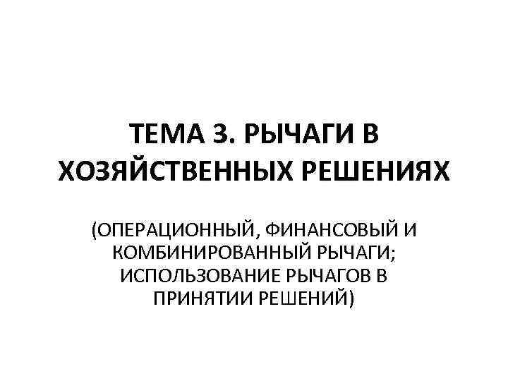 ТЕМА 3. РЫЧАГИ В ХОЗЯЙСТВЕННЫХ РЕШЕНИЯХ (ОПЕРАЦИОННЫЙ, ФИНАНСОВЫЙ И КОМБИНИРОВАННЫЙ РЫЧАГИ; ИСПОЛЬЗОВАНИЕ РЫЧАГОВ В