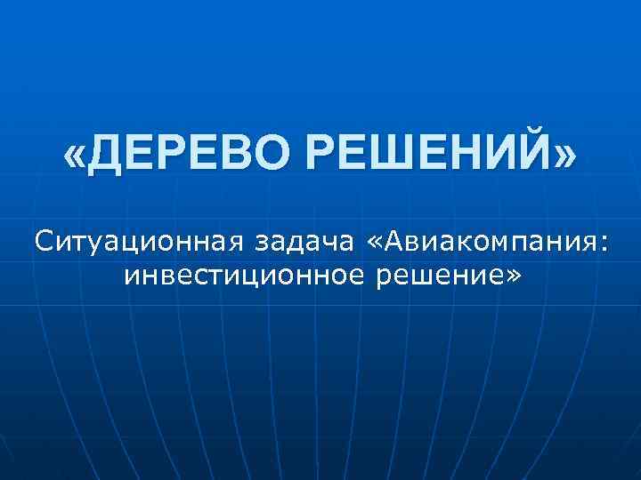  «ДЕРЕВО РЕШЕНИЙ» Ситуационная задача «Авиакомпания: инвестиционное решение» 