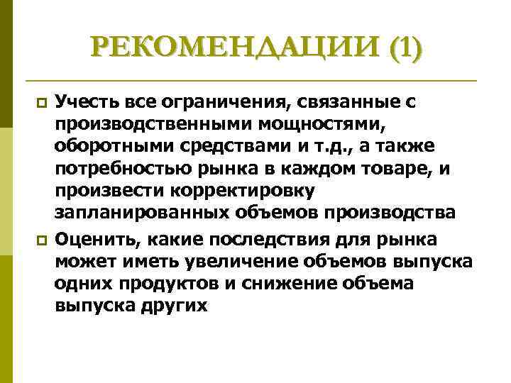 РЕКОМЕНДАЦИИ (1) p p Учесть все ограничения, связанные с производственными мощностями, оборотными средствами и