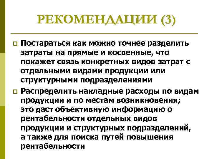 РЕКОМЕНДАЦИИ (3) p p Постараться как можно точнее разделить затраты на прямые и косвенные,