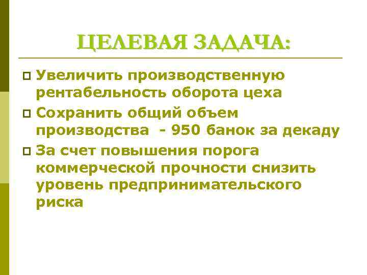 ЦЕЛЕВАЯ ЗАДАЧА: Увеличить производственную рентабельность оборота цеха p Сохранить общий объем производства - 950