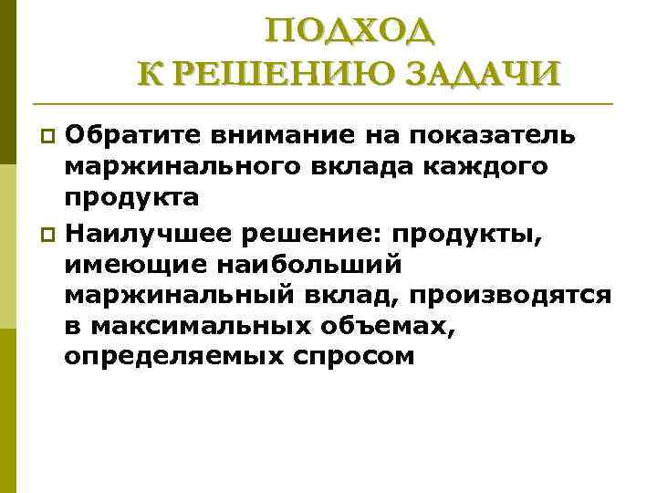 ПОДХОД К РЕШЕНИЮ ЗАДАЧИ Обратите внимание на показатель маржинального вклада каждого продукта p Наилучшее