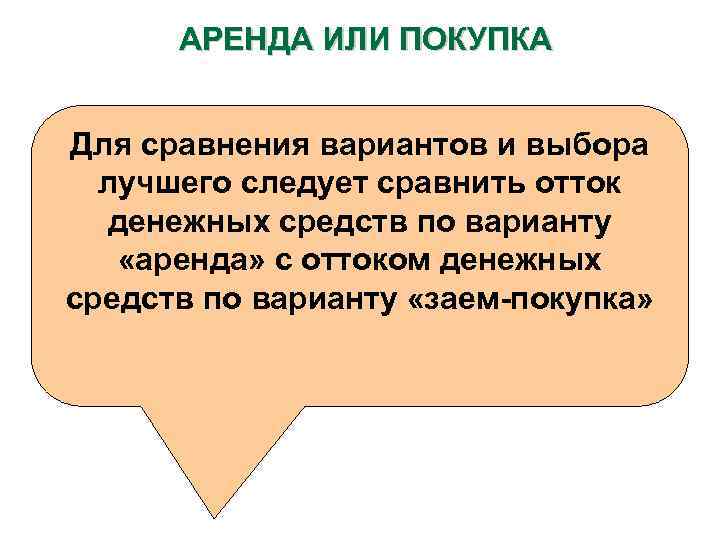 АРЕНДА ИЛИ ПОКУПКА Для сравнения вариантов и выбора лучшего следует сравнить отток денежных средств