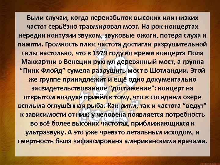 Были случаи, когда переизбыток высоких или низких частот серьёзно травмировал мозг. На рок-концертах нередки