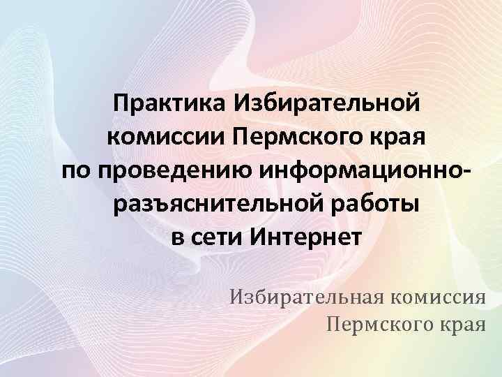 Практика Избирательной комиссии Пермского края по проведению информационноразъяснительной работы в сети Интернет Избирательная комиссия