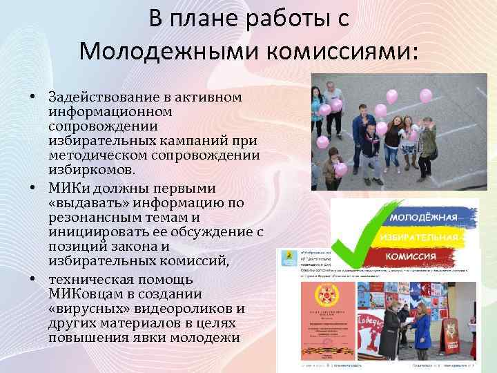 В плане работы с Молодежными комиссиями: • Задействование в активном информационном сопровождении избирательных кампаний