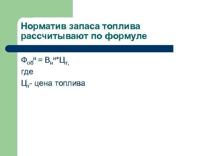 Норматив запаса топлива рассчитывают по формуле Фобн = Внн*Цт, где Цт- цена топлива 