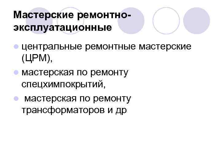 Мастерские ремонтноэксплуатационные l центральные ремонтные мастерские (ЦРМ), l мастерская по ремонту спецхимпокрытий, l мастерская