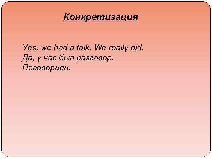 Конкретизация Yes, we had a talk. We really did. Да, у нас был разговор.