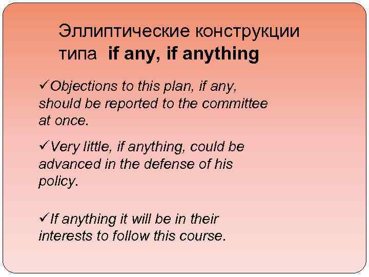 Эллиптические конструкции типа if any, if anything üObjections to this plan, if any, should