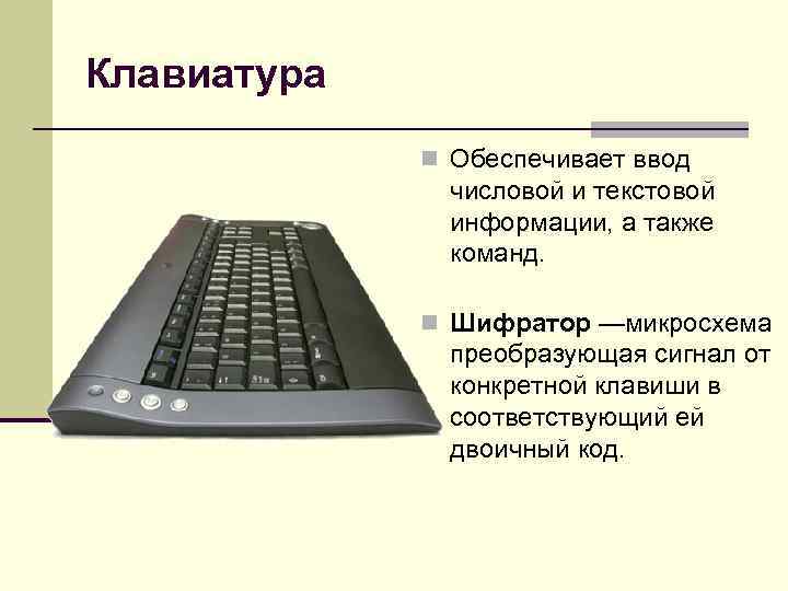 Клавиатура n Обеспечивает ввод числовой и текстовой информации, а также команд. n Шифратор —микросхема