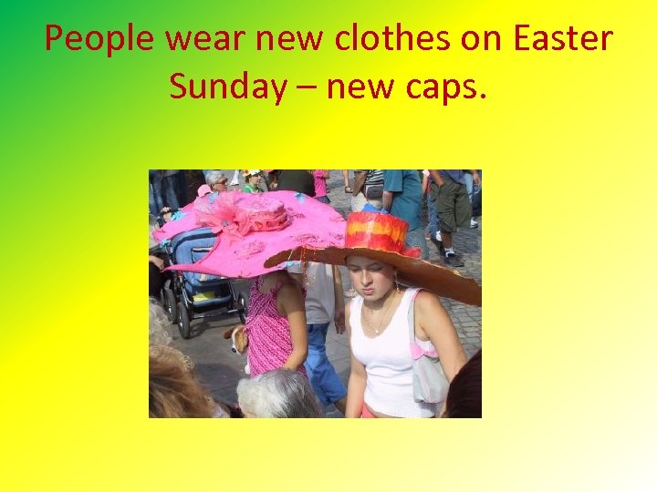 People wear new clothes on Easter Sunday – new caps. 