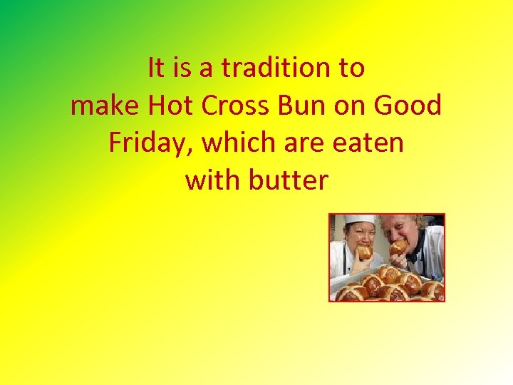 It is a tradition to make Hot Cross Bun on Good Friday, which are