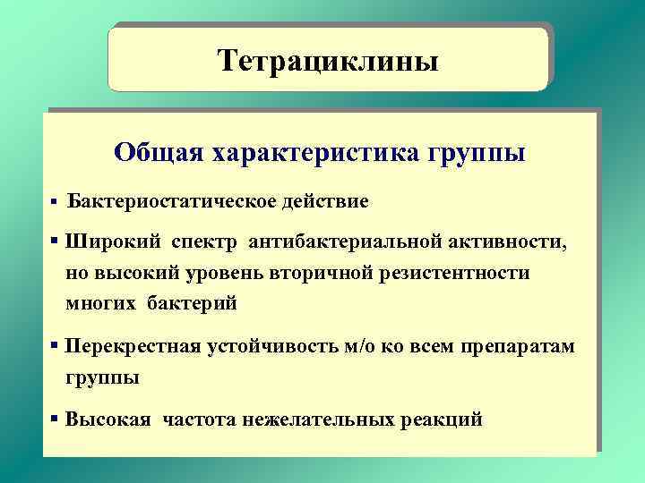 Тетрациклины Общая характеристика группы § Бактериостатическое действие § Широкий спектр антибактериальной активности, но высокий