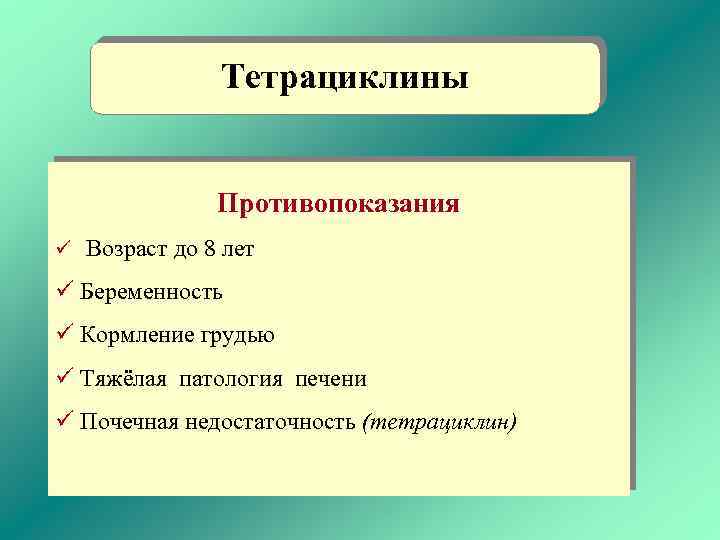 Тетрациклины Противопоказания ü Возраст до 8 лет ü Беременность ü Кормление грудью ü Тяжёлая