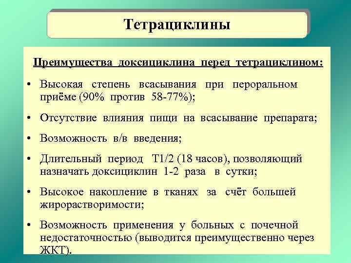 Тетрациклины Преимущества доксициклина перед тетрациклином: • Высокая степень всасывания при пероральном приёме (90% против