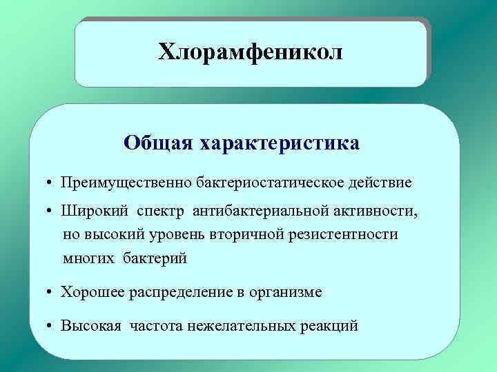 Хлорамфеникол Общая характеристика • Преимущественно бактериостатическое действие • Широкий спектр антибактериальной активности, но высокий