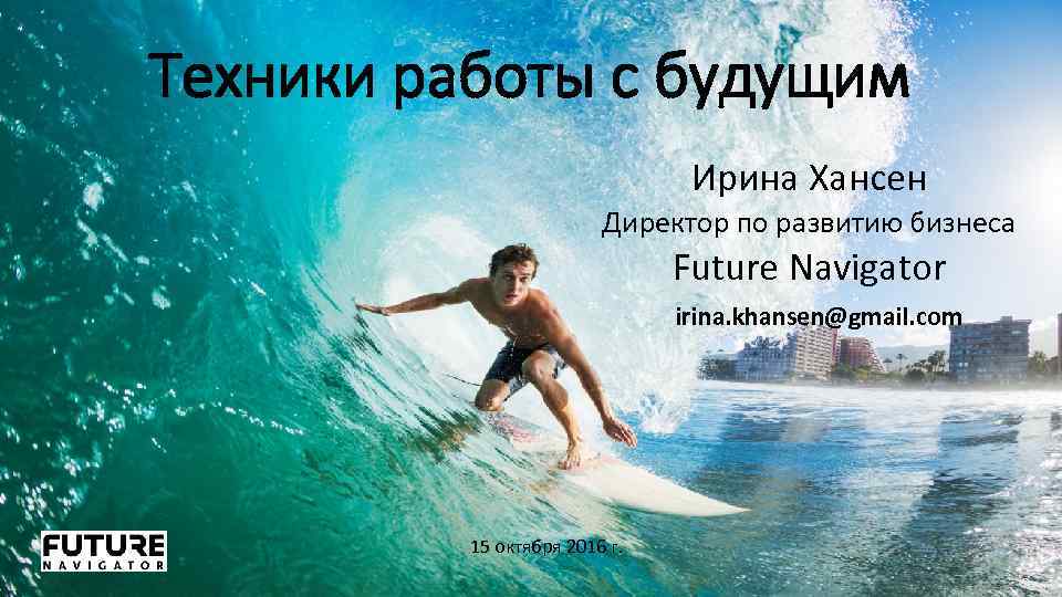 Техники работы с будущим Ирина Хансен Директор по развитию бизнеса Future Navigator irina. khansen@gmail.