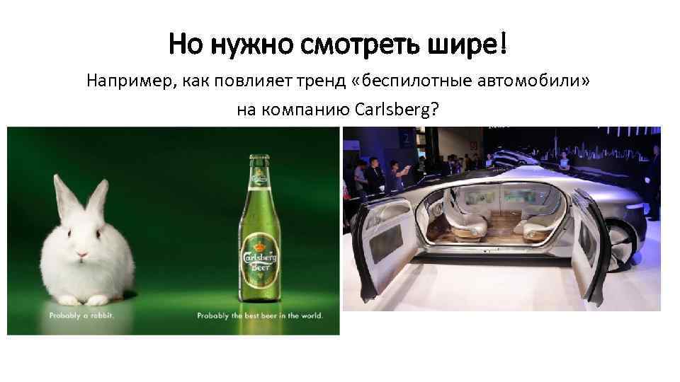Но нужно смотреть шире! Например, как повлияет тренд «беспилотные автомобили» на компанию Carlsberg? 