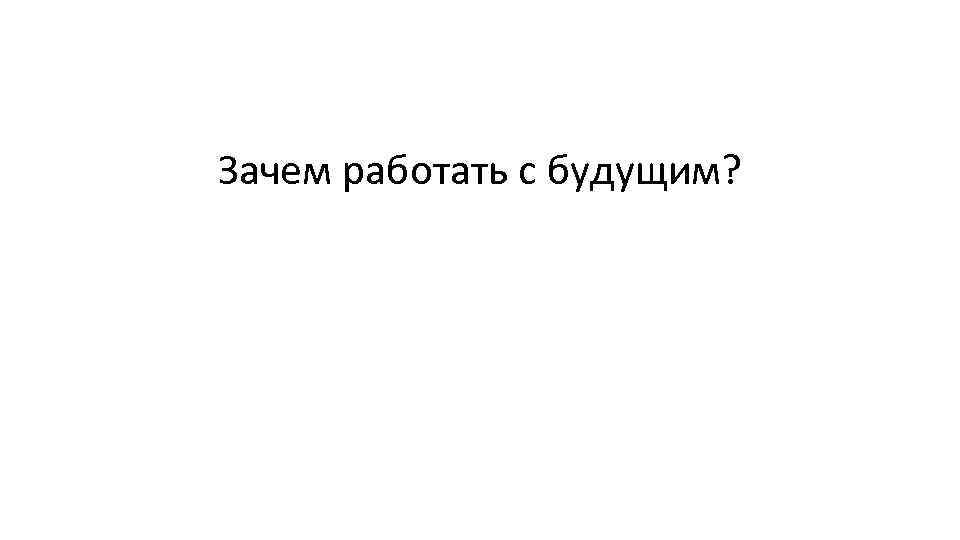 Зачем работать с будущим? 