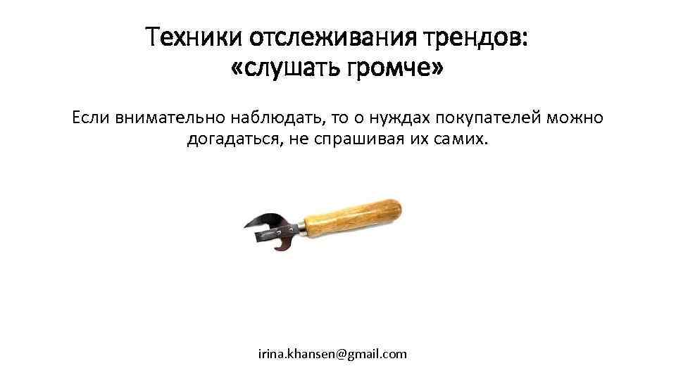 Техники отслеживания трендов: «слушать громче» Если внимательно наблюдать, то о нуждах покупателей можно догадаться,