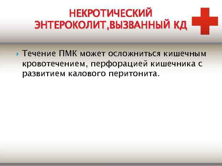 НЕКРОТИЧЕСКИЙ ЭНТЕРОКОЛИТ, ВЫЗВАННЫЙ КД Течение ПМК может осложниться кишечным кровотечением, перфорацией кишечника с развитием