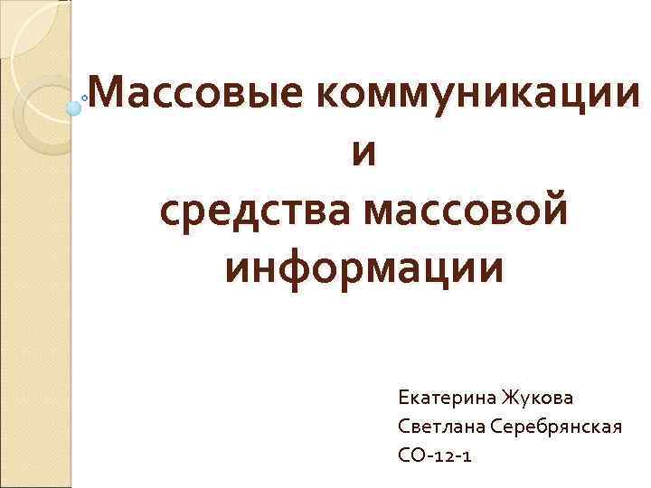 Массовые коммуникации и средства массовой информации Екатерина Жукова Светлана Серебрянская СО-12 -1 