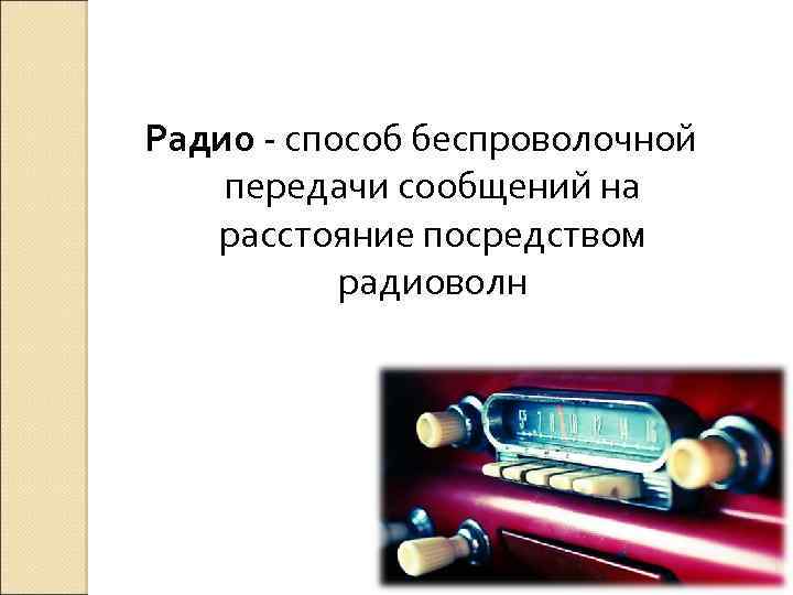Радио - способ беспроволочной передачи сообщений на расстояние посредством радиоволн 