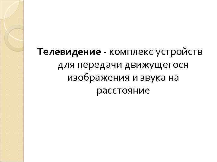 Телевидение - комплекс устройств для передачи движущегося изображения и звука на расстояние 