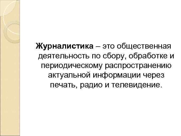 Журналистика – это общественная деятельность по сбору, обработке и периодическому распространению актуальной информации через
