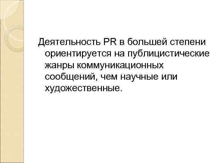 Деятельность PR в большей степени ориентируется на публицистические жанры коммуникационных сообщений, чем научные или
