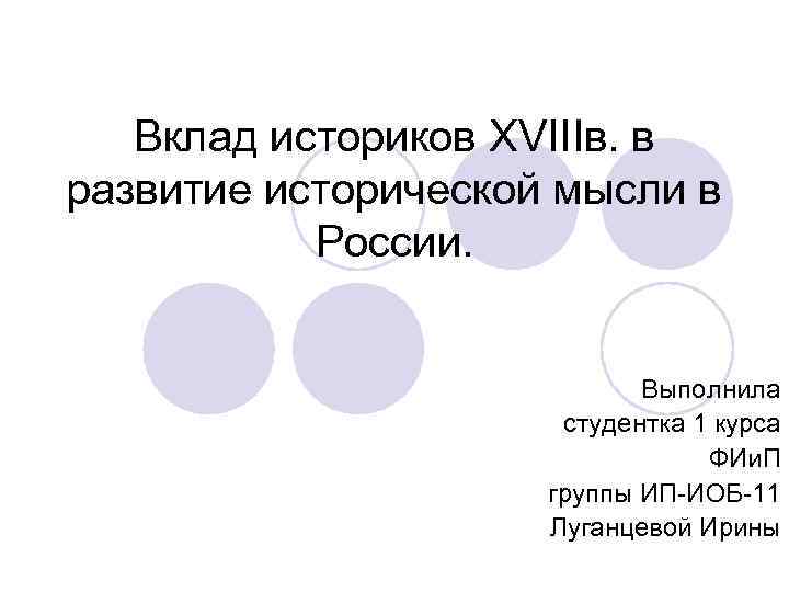 Вклад историков XVIIIв. в развитие исторической мысли в России. Выполнила студентка 1 курса ФИи.